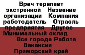 Врач-терапевт экстренной › Название организации ­ Компания-работодатель › Отрасль предприятия ­ Другое › Минимальный оклад ­ 18 000 - Все города Работа » Вакансии   . Приморский край,Спасск-Дальний г.